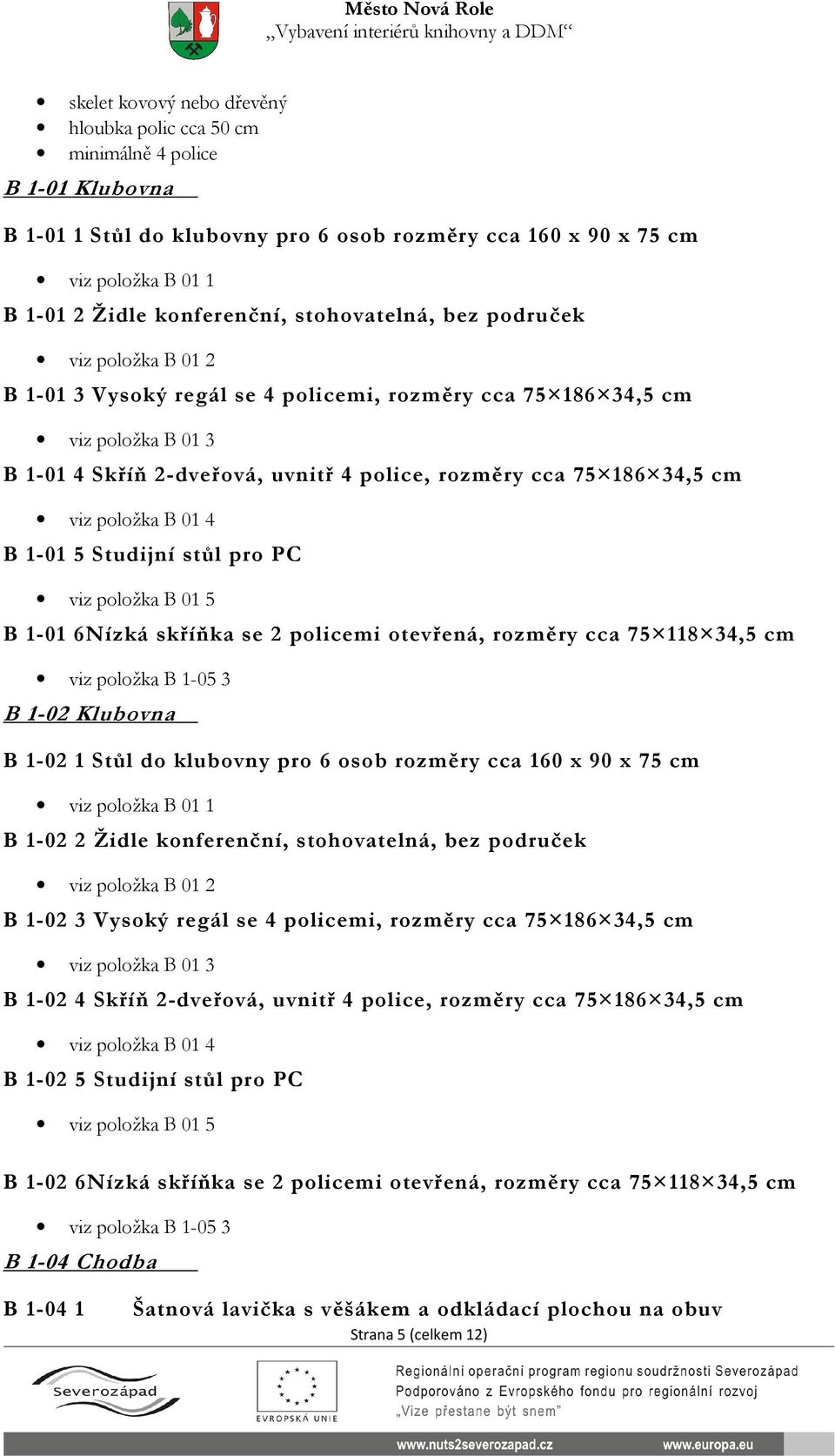 viz položka B 01 4 B 1-01 5 Studijní stůl pro PC viz položka B 01 5 B 1-01 6Nízká skříňka se 2 policemi otevřená, rozměry cca 75 118 34,5 cm viz položka B 1-05 3 B 1-02 Klubovna B 1-02 1 Stůl do