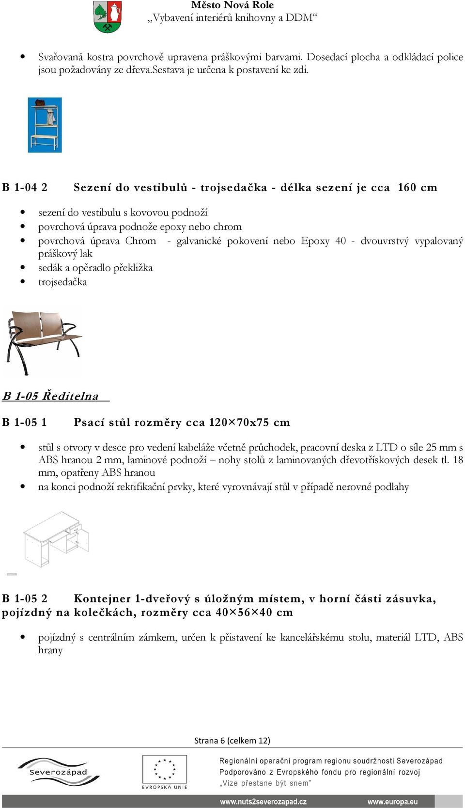 nebo Epoxy 40 - dvouvrstvý vypalovaný práškový lak sedák a opěradlo překližka trojsedačka B 1-05 Ředitelna B 1-05 1 Psací stůl rozměry cca 120 70x75 cm stůl s otvory v desce pro vedení kabeláže