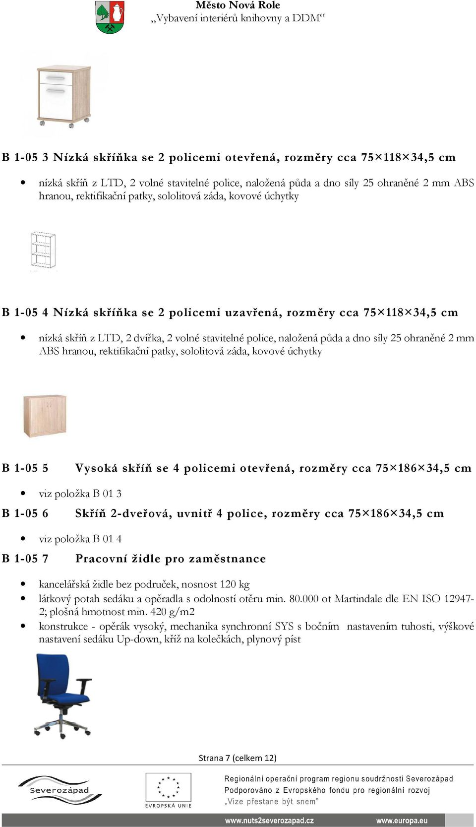 2 mm ABS hranou, rektifikační patky, sololitová záda, kovové úchytky B 1-05 5 Vysoká skříň se 4 policemi otevřená, rozměry cca 75 186 34,5 cm viz položka B 01 3 B 1-05 6 Skříň 2-dveřová, uvnitř 4