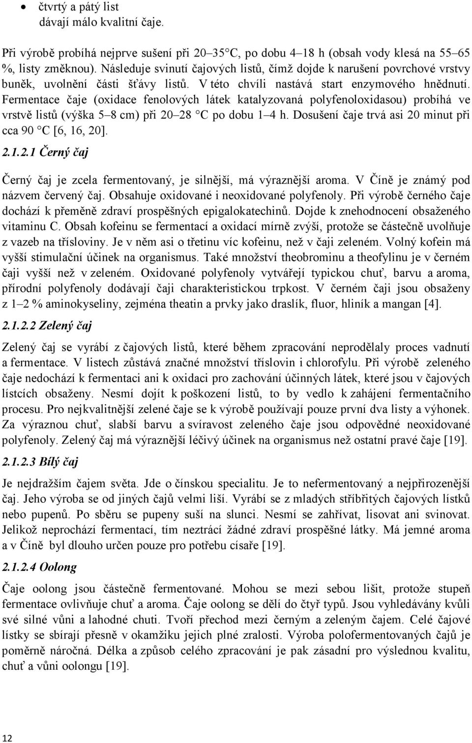 Fermentace čaje (oxidace fenolových látek katalyzovaná polyfenoloxidasou) probíhá ve vrstvě listů (výška 5 8 cm) při 20 28 C po dobu 1 4 h. Dosušení čaje trvá asi 20 minut při cca 90 C [6, 16, 20]. 2.1.2.1 Černý čaj Černý čaj je zcela fermentovaný, je silnější, má výraznější aroma.