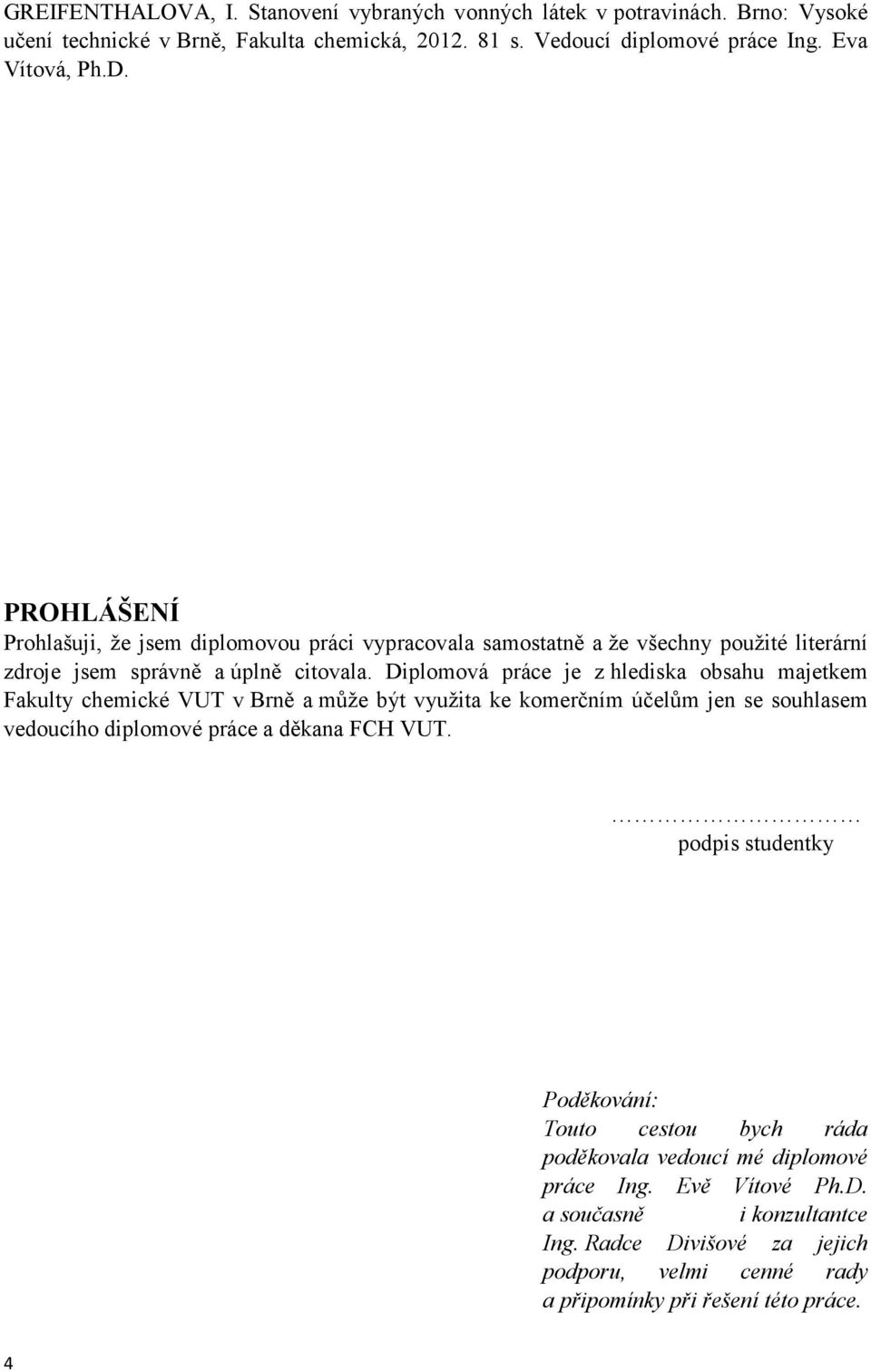 Diplomová práce je z hlediska obsahu majetkem Fakulty chemické VUT v Brně a může být využita ke komerčním účelům jen se souhlasem vedoucího diplomové práce a děkana FCH VUT.