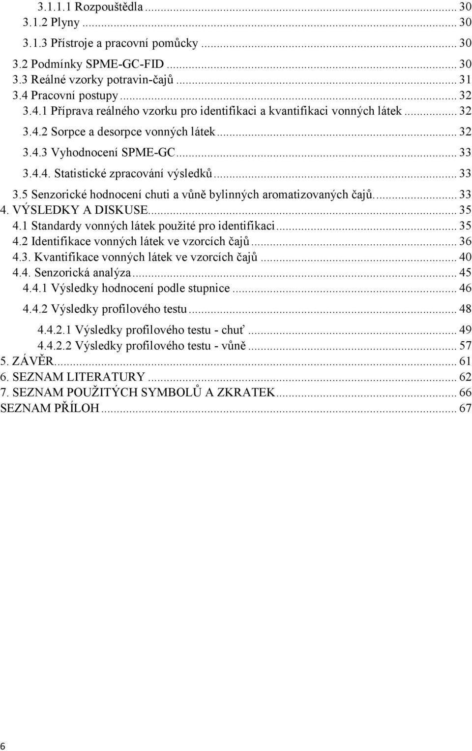 ..33 3.5 Senzorické hodnocení chuti a vůně bylinných aromatizovaných čajů...33 4. VÝSLEDKY A DISKUSE...35 4.1 Standardy vonných látek použité pro identifikaci...35 4.2 Identifikace vonných látek ve vzorcích čajů.