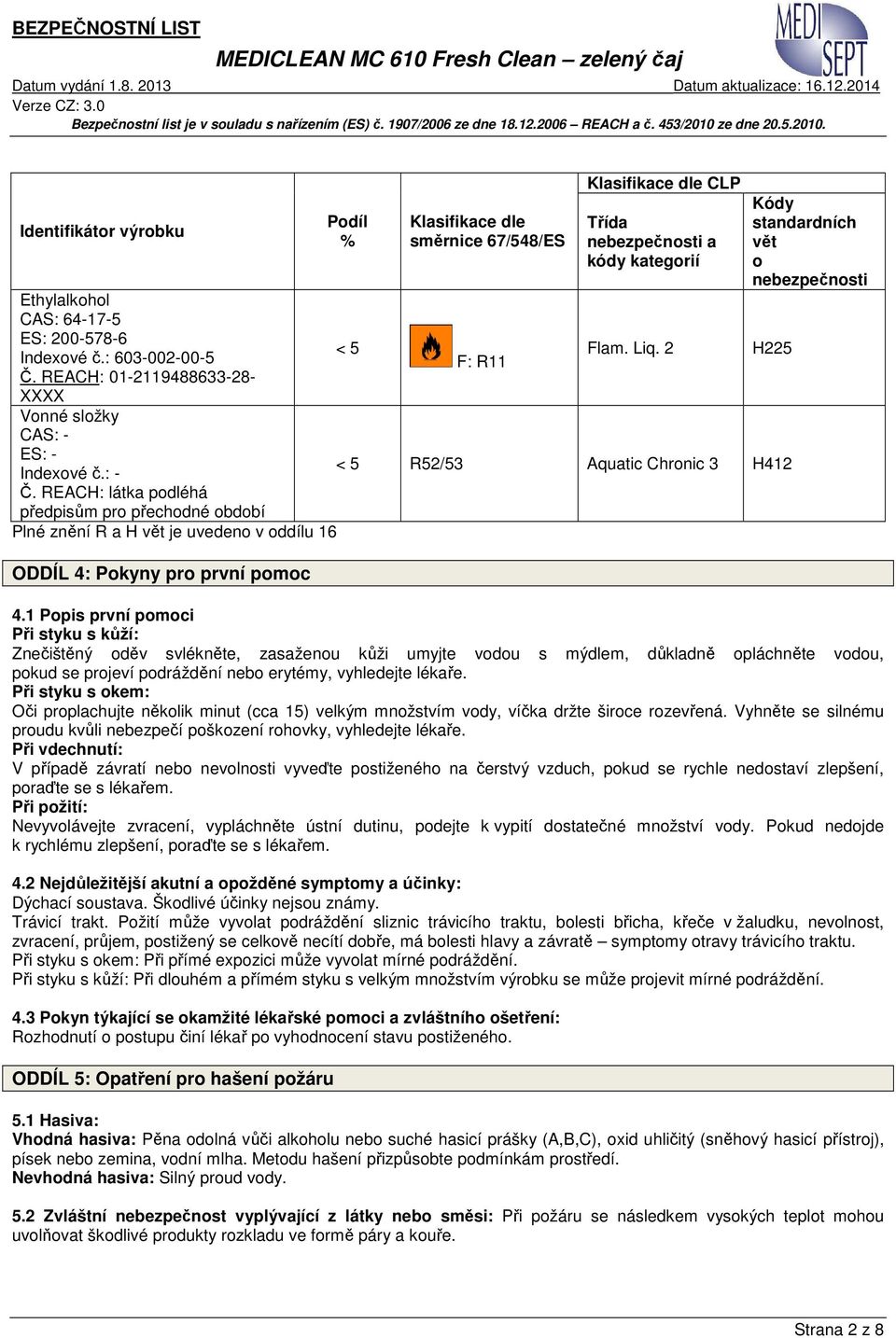 nebezpečnosti a kódy kategorií Flam. Liq. 2 Kódy standardních vět o nebezpečnosti H225 < 5 R52/53 Aquatic Chronic 3 H412 4.