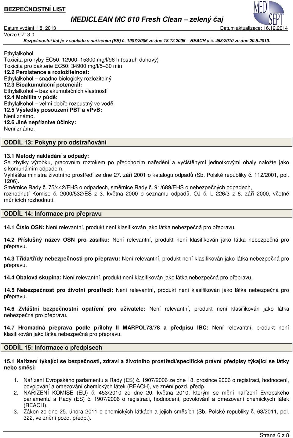 4 Mobilita v půdě: Ethylalkohol velmi dobře rozpustný ve vodě 12.5 Výsledky posouzení PBT a vpvb: Není známo. 12.6 Jiné nepříznivé účinky: Není známo. ODDÍL 13: Pokyny pro odstraňování 13.