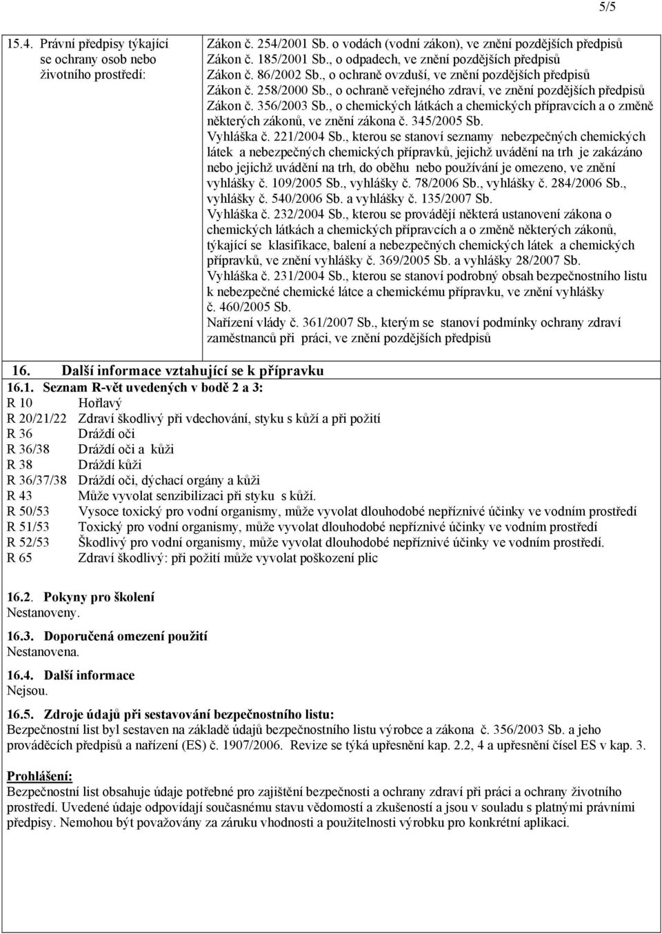 , o ochraně veřejného zdraví, ve znění pozdějších předpisů Zákon č. 356/2003 Sb., o chemických látkách a chemických přípravcích a o změně některých zákonů, ve znění zákona č. 345/2005 Sb. Vyhláška č.