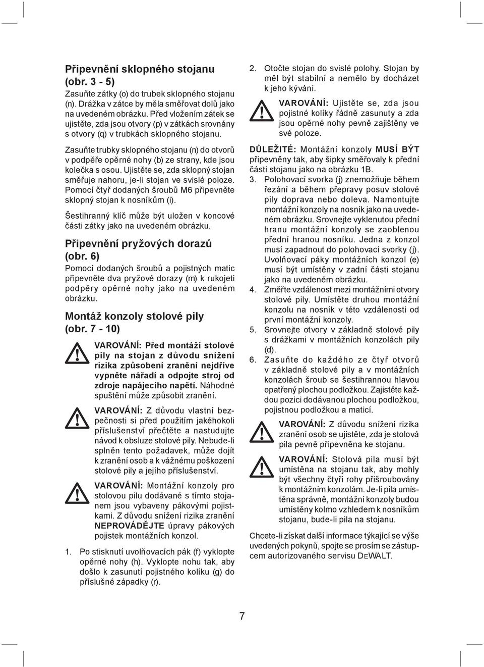 Zasuňte trubky sklopného stojanu (n) do otvorů v podpěře opěrné nohy (b) ze strany, kde jsou kolečka s osou. Ujistěte se, zda sklopný stojan směřuje nahoru, je-li stojan ve svislé poloze.