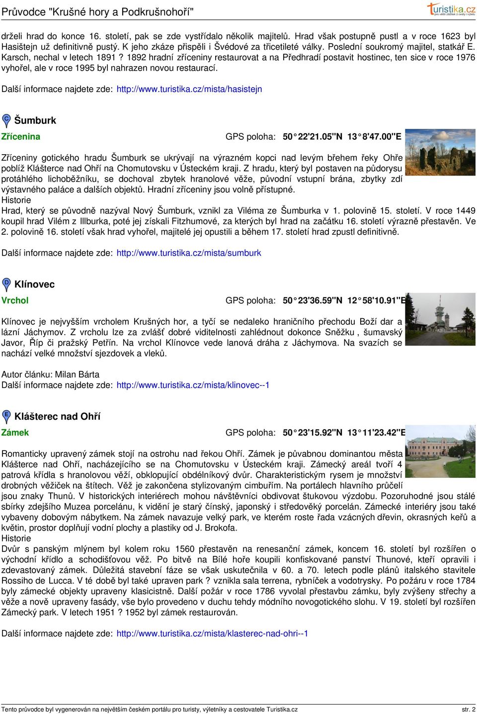 1892 hradní zříceniny restaurovat a na Předhradí postavit hostinec, ten sice v roce 1976 vyhořel, ale v roce 1995 byl nahrazen novou restaurací. Další informace najdete zde: http://www.turistika.