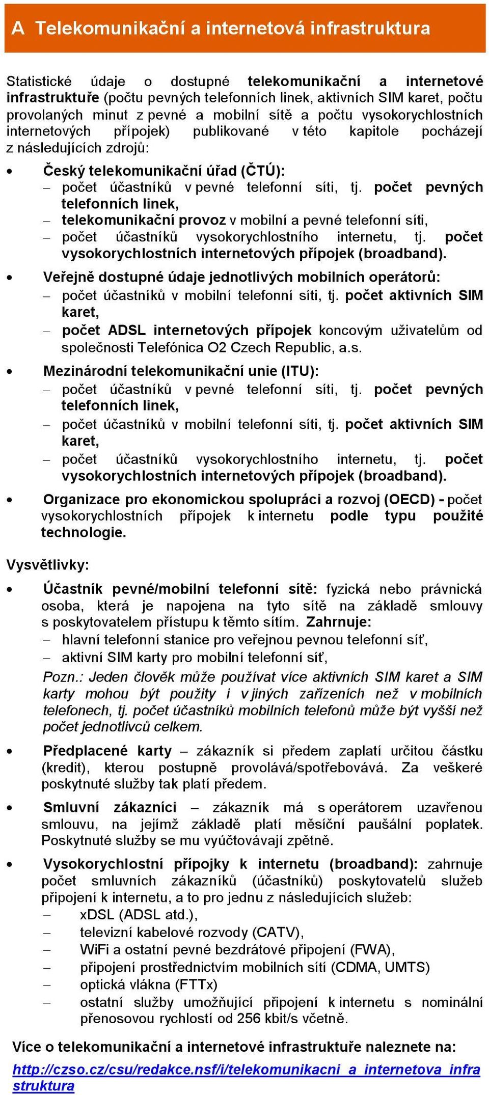 počet pevných telefonních linek, telekomunikační provoz v mobilní a pevné telefonní síti, počet účastníků vysokorychlostního internetu, tj. počet vysokorychlostních internetových přípojek (broadband).