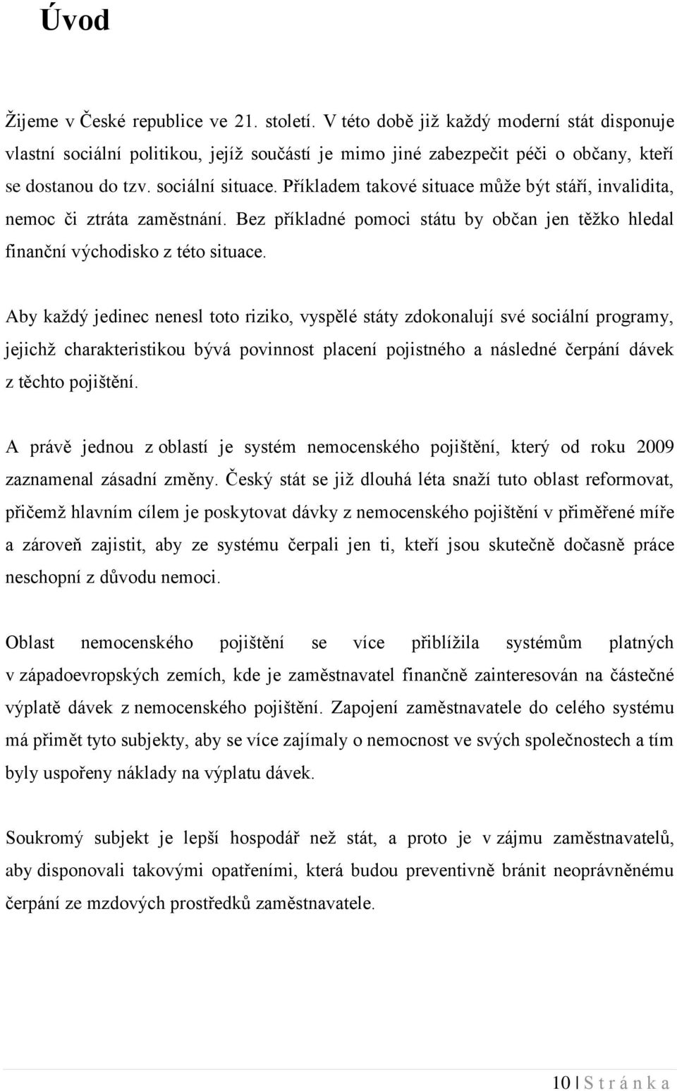 Aby kaţdý jedinec nenesl toto riziko, vyspělé státy zdokonalují své sociální programy, jejichţ charakteristikou bývá povinnost placení pojistného a následné čerpání dávek z těchto pojištění.