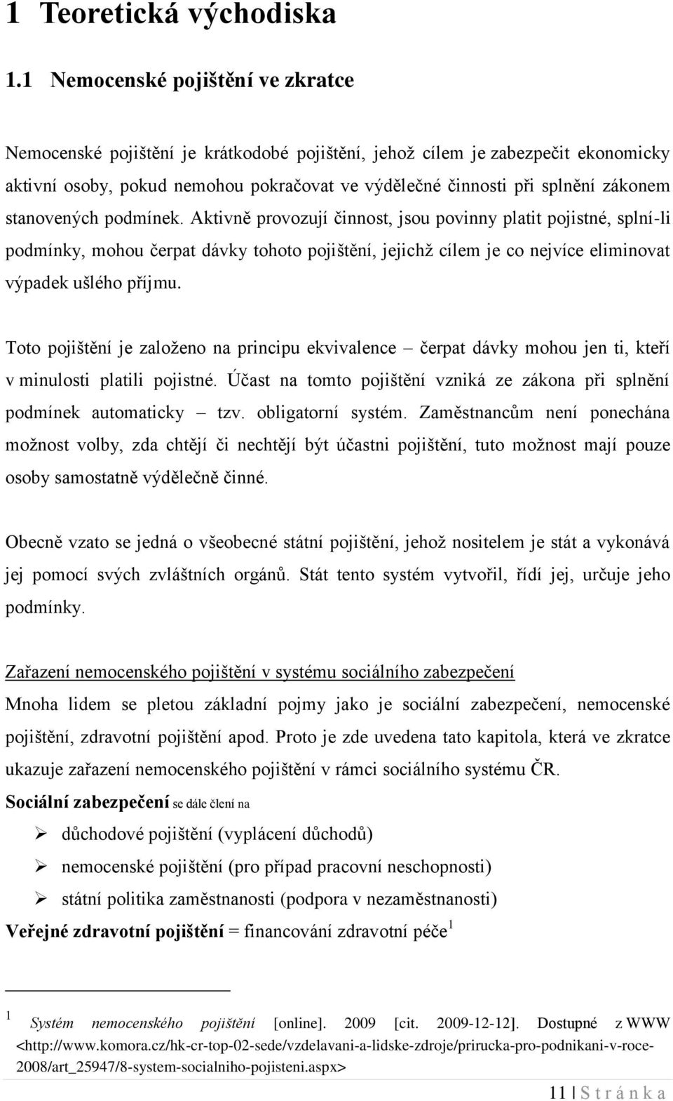 stanovených podmínek. Aktivně provozují činnost, jsou povinny platit pojistné, splní-li podmínky, mohou čerpat dávky tohoto pojištění, jejichţ cílem je co nejvíce eliminovat výpadek ušlého příjmu.