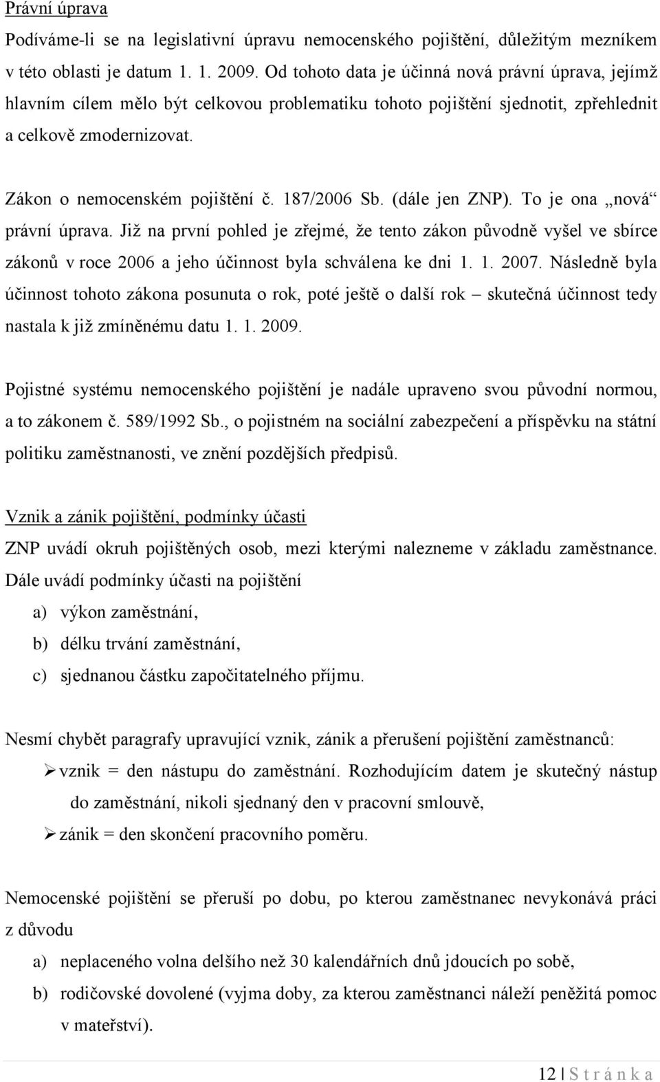 187/2006 Sb. (dále jen ZNP). To je ona nová právní úprava. Jiţ na první pohled je zřejmé, ţe tento zákon původně vyšel ve sbírce zákonů v roce 2006 a jeho účinnost byla schválena ke dni 1. 1. 2007.