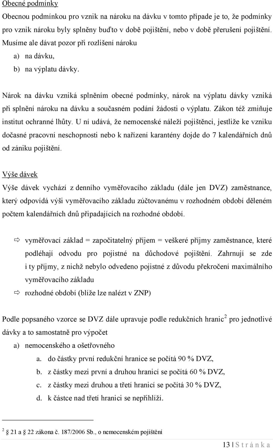 Nárok na dávku vzniká splněním obecné podmínky, nárok na výplatu dávky vzniká při splnění nároku na dávku a současném podání ţádosti o výplatu. Zákon téţ zmiňuje institut ochranné lhůty.