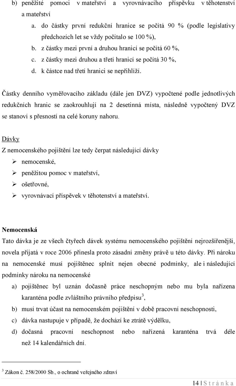 Částky denního vyměřovacího základu (dále jen DVZ) vypočtené podle jednotlivých redukčních hranic se zaokrouhlují na 2 desetinná místa, následně vypočtený DVZ se stanoví s přesností na celé koruny