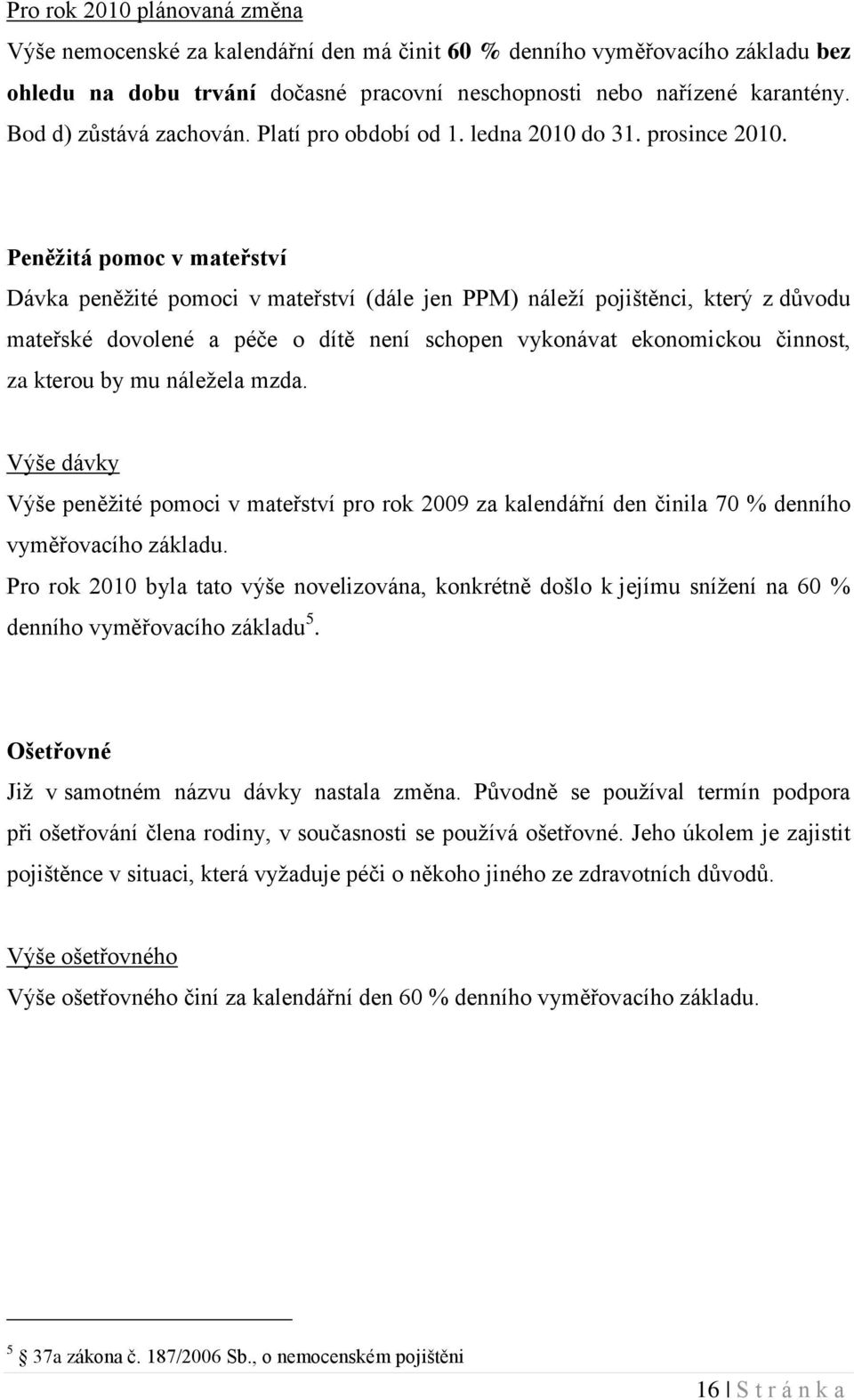 Peněžitá pomoc v mateřství Dávka peněţité pomoci v mateřství (dále jen PPM) náleţí pojištěnci, který z důvodu mateřské dovolené a péče o dítě není schopen vykonávat ekonomickou činnost, za kterou by