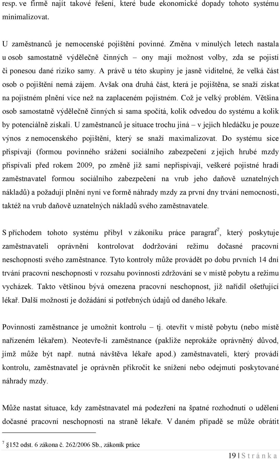 A právě u této skupiny je jasně viditelné, ţe velká část osob o pojištění nemá zájem. Avšak ona druhá část, která je pojištěna, se snaţí získat na pojistném plnění více neţ na zaplaceném pojistném.