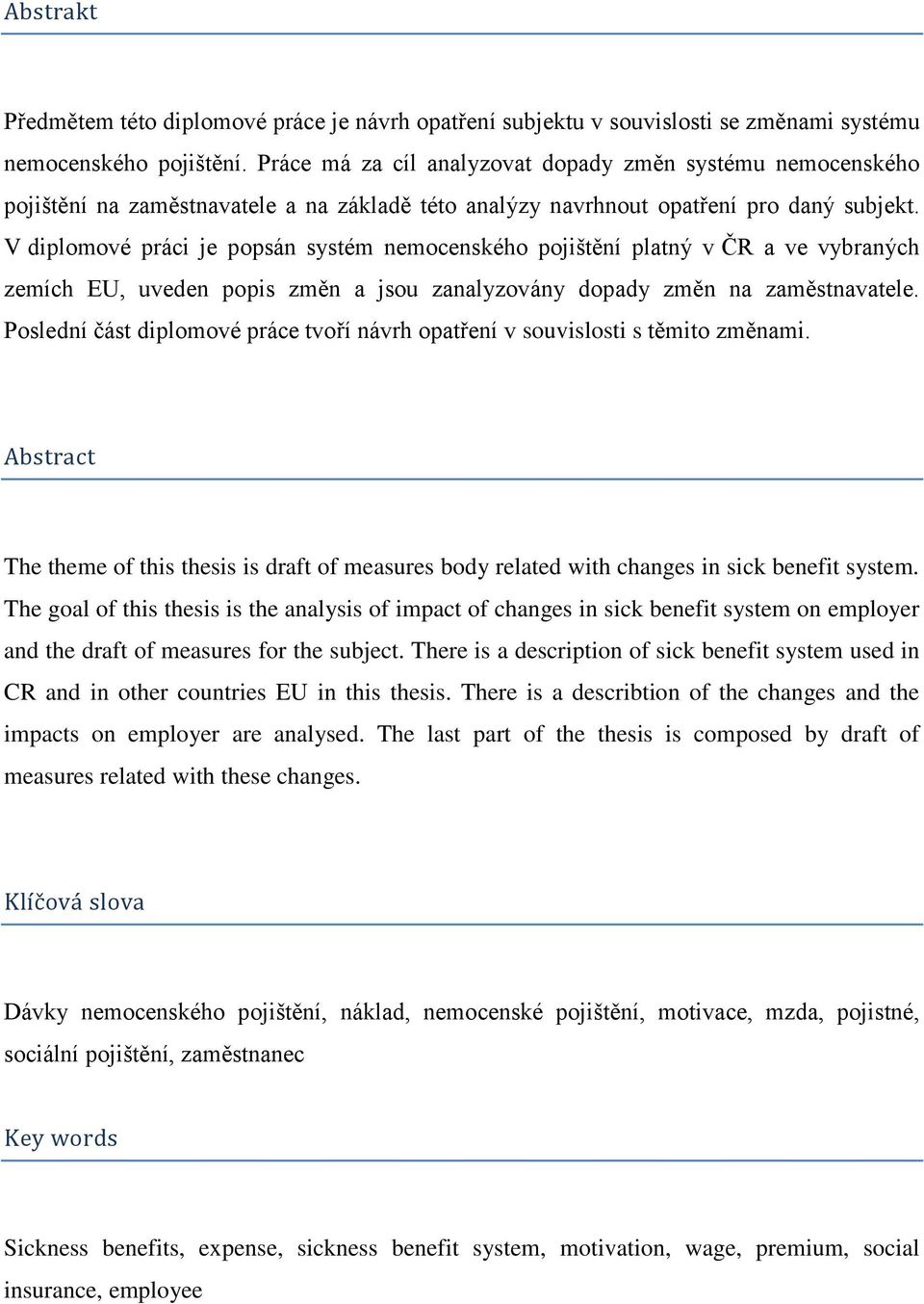 V diplomové práci je popsán systém nemocenského pojištění platný v ČR a ve vybraných zemích EU, uveden popis změn a jsou zanalyzovány dopady změn na zaměstnavatele.