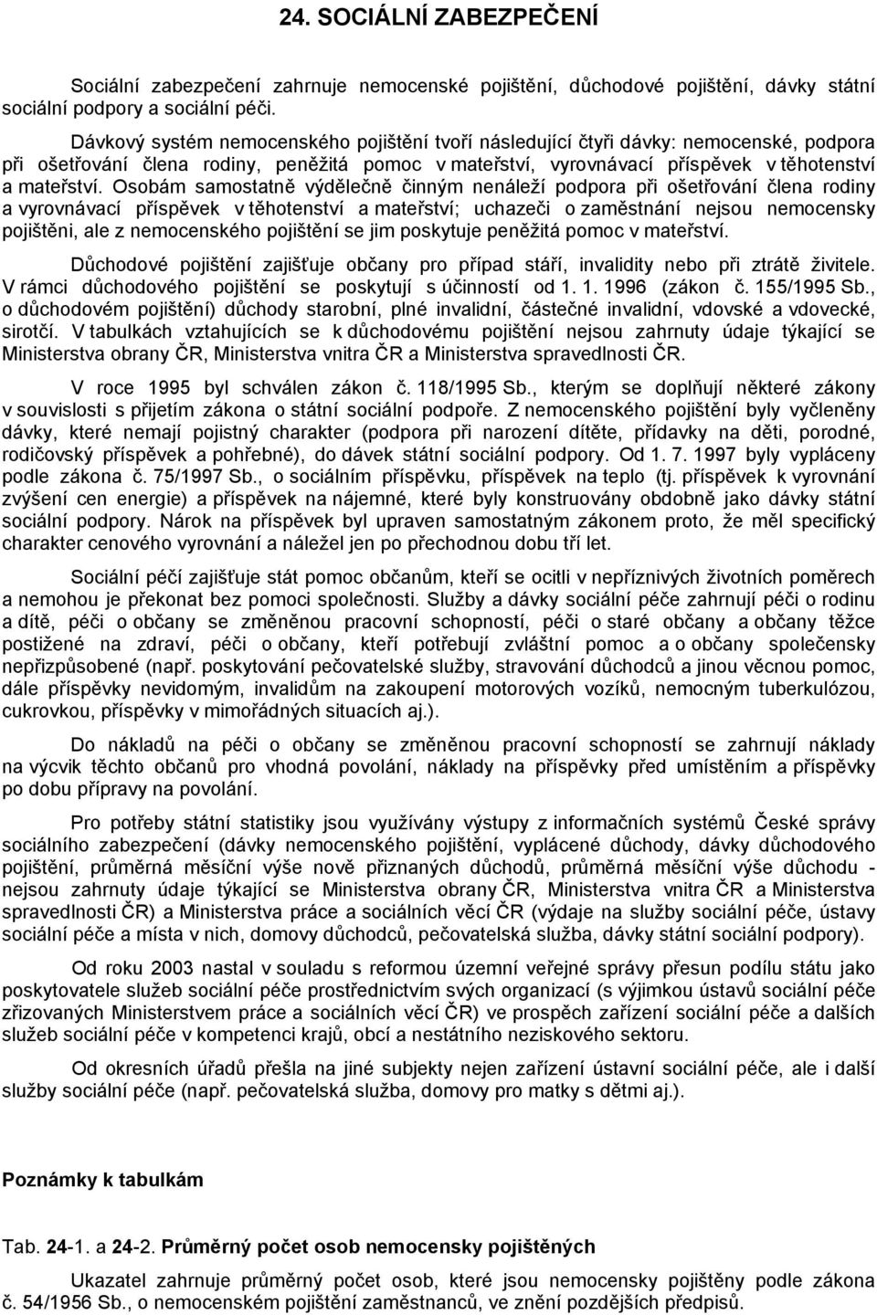 Osobám samostatně výdělečně činným nenáleží podpora při ošetřování člena rodiny a vyrovnávací příspěvek v těhotenství a mateřství; uchazeči o zaměstnání nejsou nemocensky pojištěni, ale z