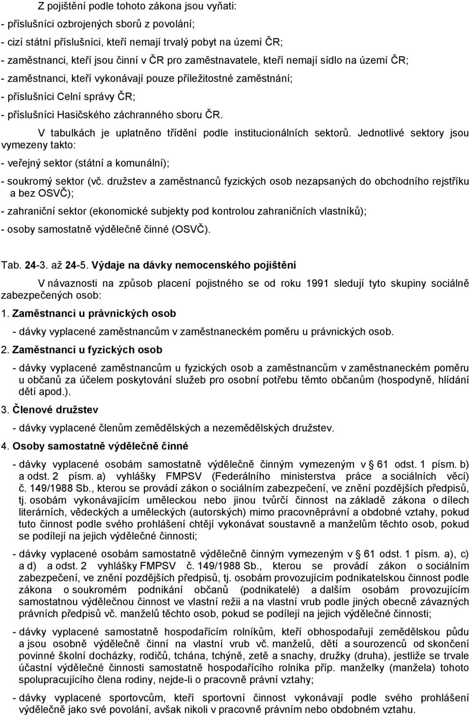 V tabulkách je uplatněno třídění podle institucionálních sektorů. Jednotlivé sektory jsou vymezeny takto: - veřejný sektor (státní a komunální); - soukromý sektor (vč.