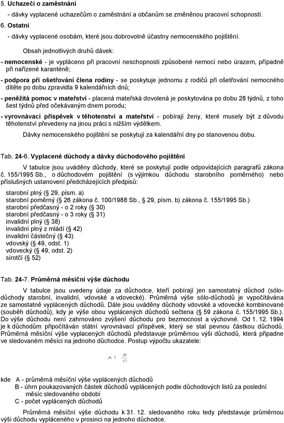 poskytuje jednomu z rodičů při ošetřování nemocného dítěte po dobu zpravidla 9 kalendářních dnů; - peněžitá pomoc v mateřství - placená mateřská dovolená je poskytována po dobu 28 týdnů, z toho šest