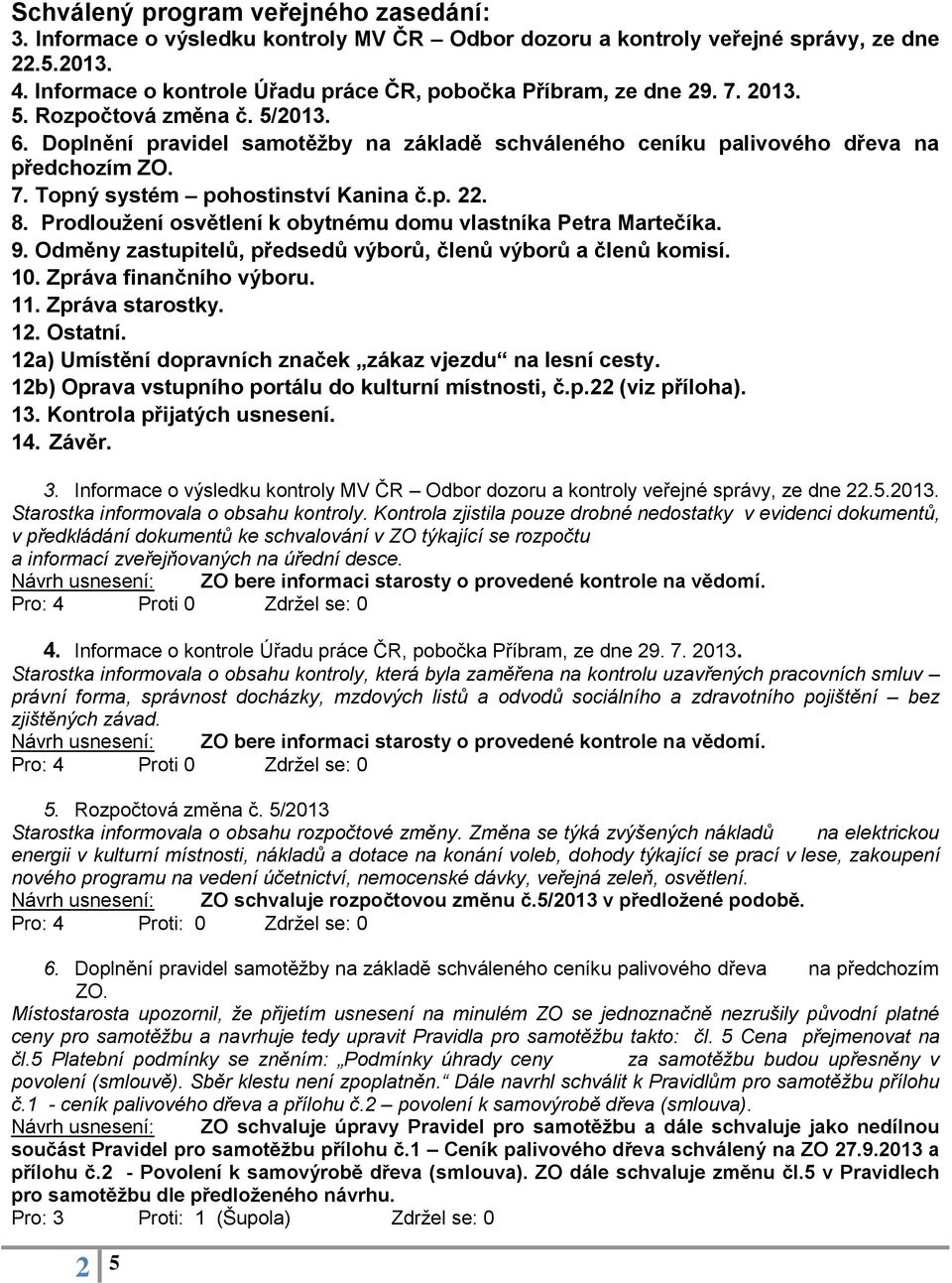 7. Topný systém pohostinství Kanina č.p. 22. 8. Prodloužení osvětlení k obytnému domu vlastníka Petra Martečíka. 9. Odměny zastupitelů, předsedů výborů, členů výborů a členů komisí. 10.