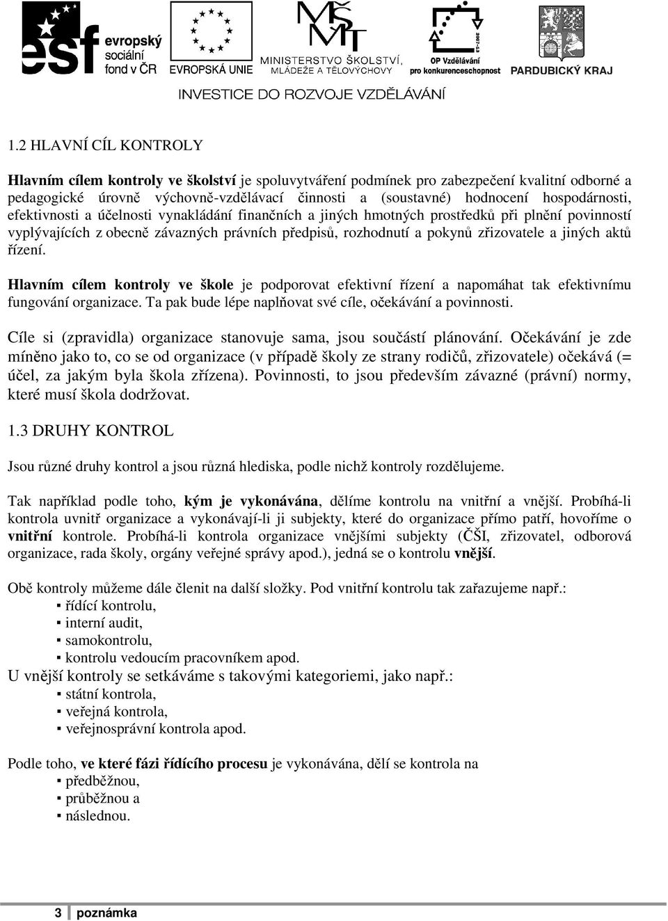 jiných aktů řízení. Hlavním cílem kontroly ve škole je podporovat efektivní řízení a napomáhat tak efektivnímu fungování organizace. Ta pak bude lépe naplňovat své cíle, očekávání a povinnosti.