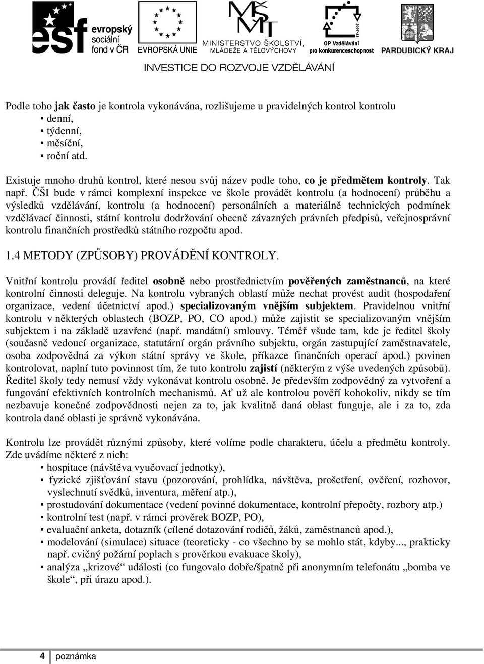 ČŠI bude v rámci komplexní inspekce ve škole provádět kontrolu (a hodnocení) průběhu a výsledků vzdělávání, kontrolu (a hodnocení) personálních a materiálně technických podmínek vzdělávací činnosti,