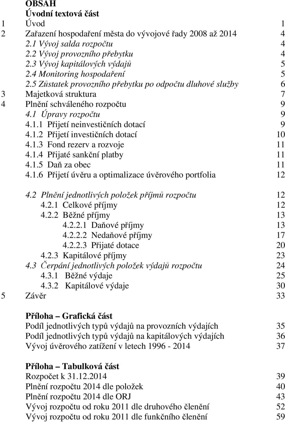 1.2 Přijetí investičních dotací 10 4.1.3 Fond rezerv a rozvoje 11 4.1.4 Přijaté sankční platby 11 4.1.5 Daň za obec 11 4.1.6 Přijetí úvěru a optimalizace úvěrového portfolia 12 4.