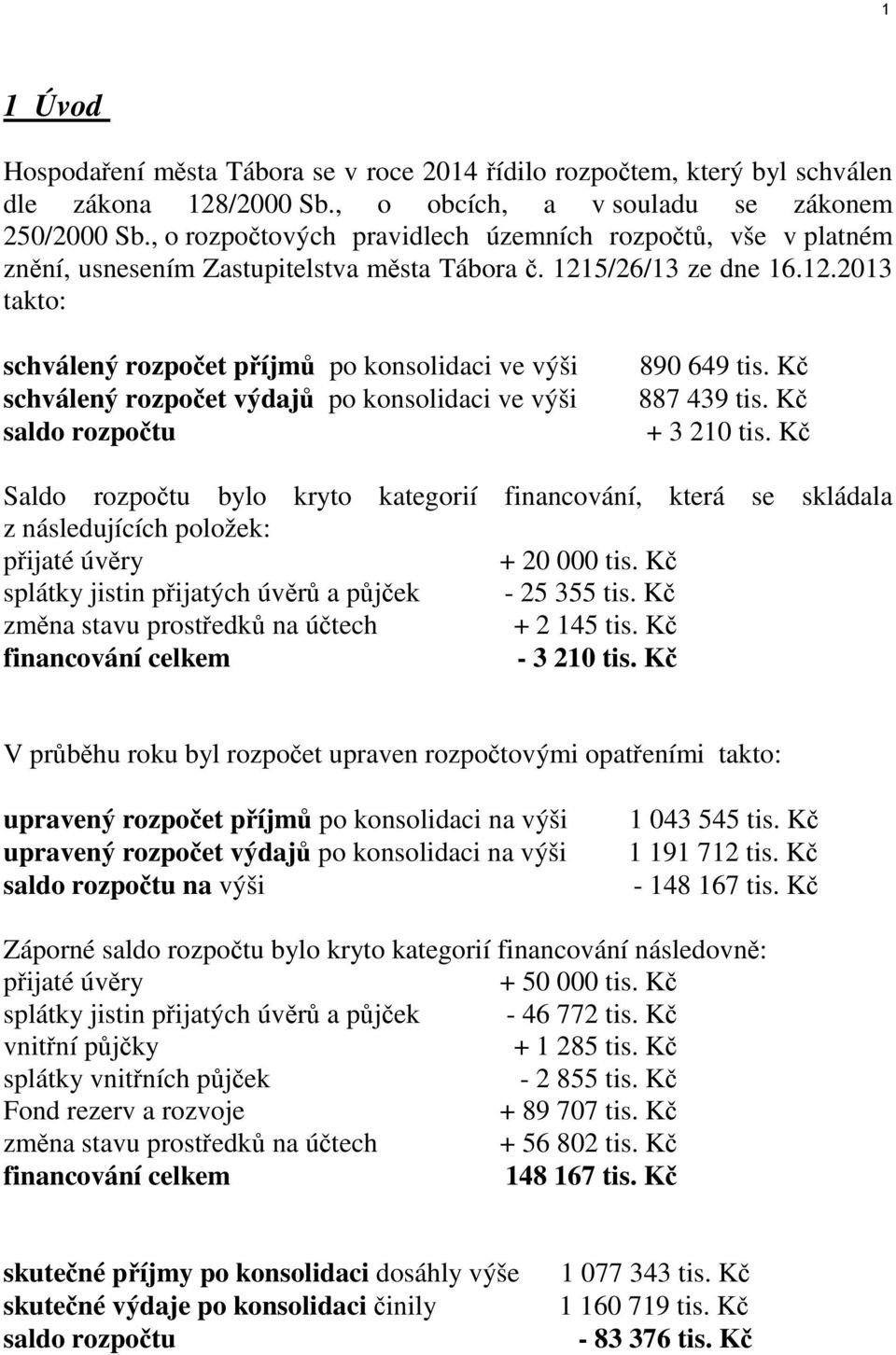 5/26/13 ze dne 16.12.2013 takto: schválený rozpočet příjmů po konsolidaci ve výši schválený rozpočet výdajů po konsolidaci ve výši saldo rozpočtu 890 649 tis. Kč 887 439 tis. Kč + 3 210 tis.