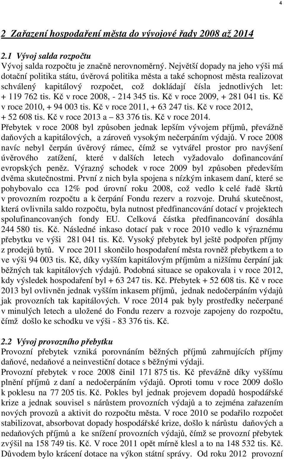 Kč v roce 2008, - 214 345 tis. Kč v roce 2009, + 281 041 tis. Kč v roce 2010, + 94 003 tis. Kč v roce 2011, + 63 247 tis. Kč v roce 2012, + 52 608 tis. Kč v roce 2013 a 83 376 tis. Kč v roce 2014.