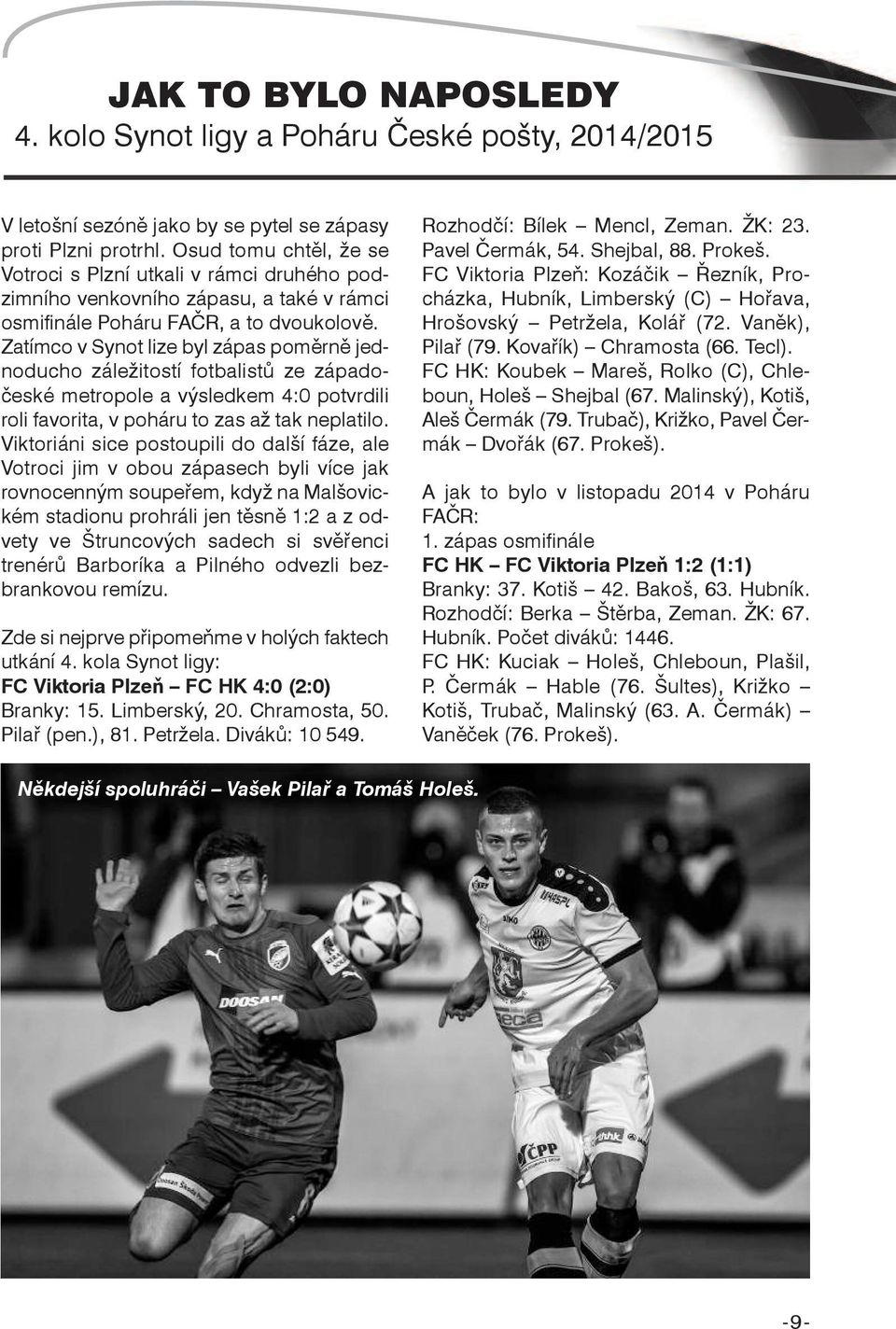 Zatímco v Synot lize byl zápas poměrně jednoducho záležitostí fotbalistů ze západočeské metropole a výsledkem 4:0 potvrdili roli favorita, v poháru to zas až tak neplatilo.