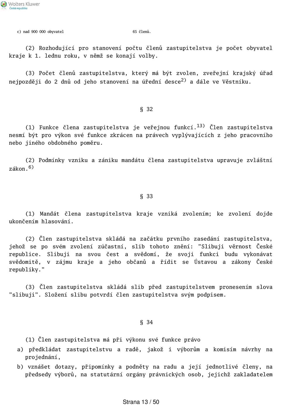 32 (1) Funkce člena zastupitelstva je veřejnou funkcí. 13) Člen zastupitelstva nesmí být pro výkon své funkce zkrácen na právech vyplývajících z jeho pracovního nebo jiného obdobného poměru.