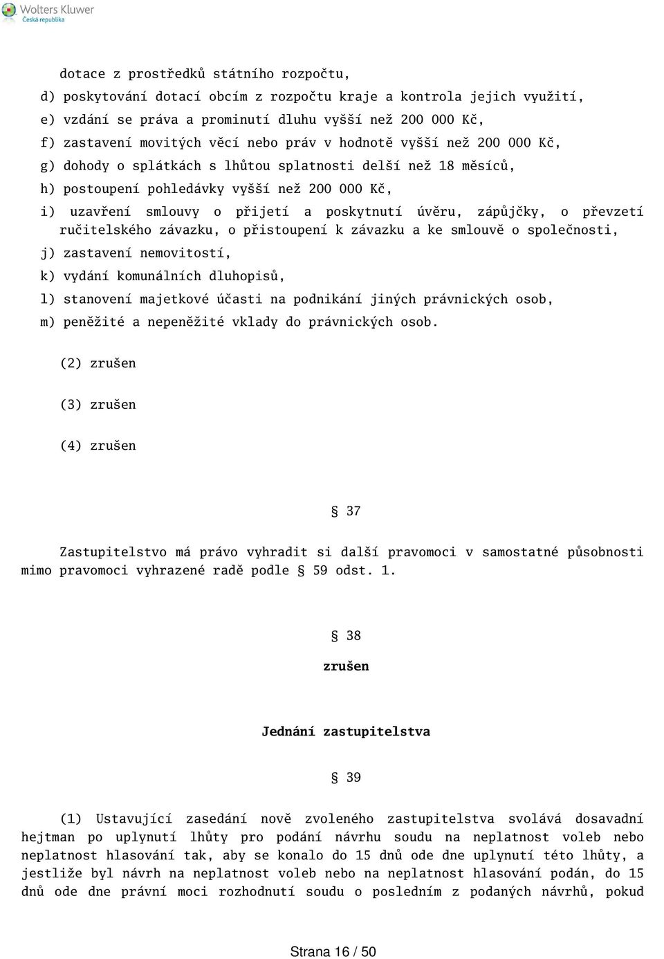 zápůjčky, o převzetí ručitelského závazku, o přistoupení k závazku a ke smlouvě o společnosti, j) zastavení nemovitostí, k) vydání komunálních dluhopisů, l) stanovení majetkové účasti na podnikání