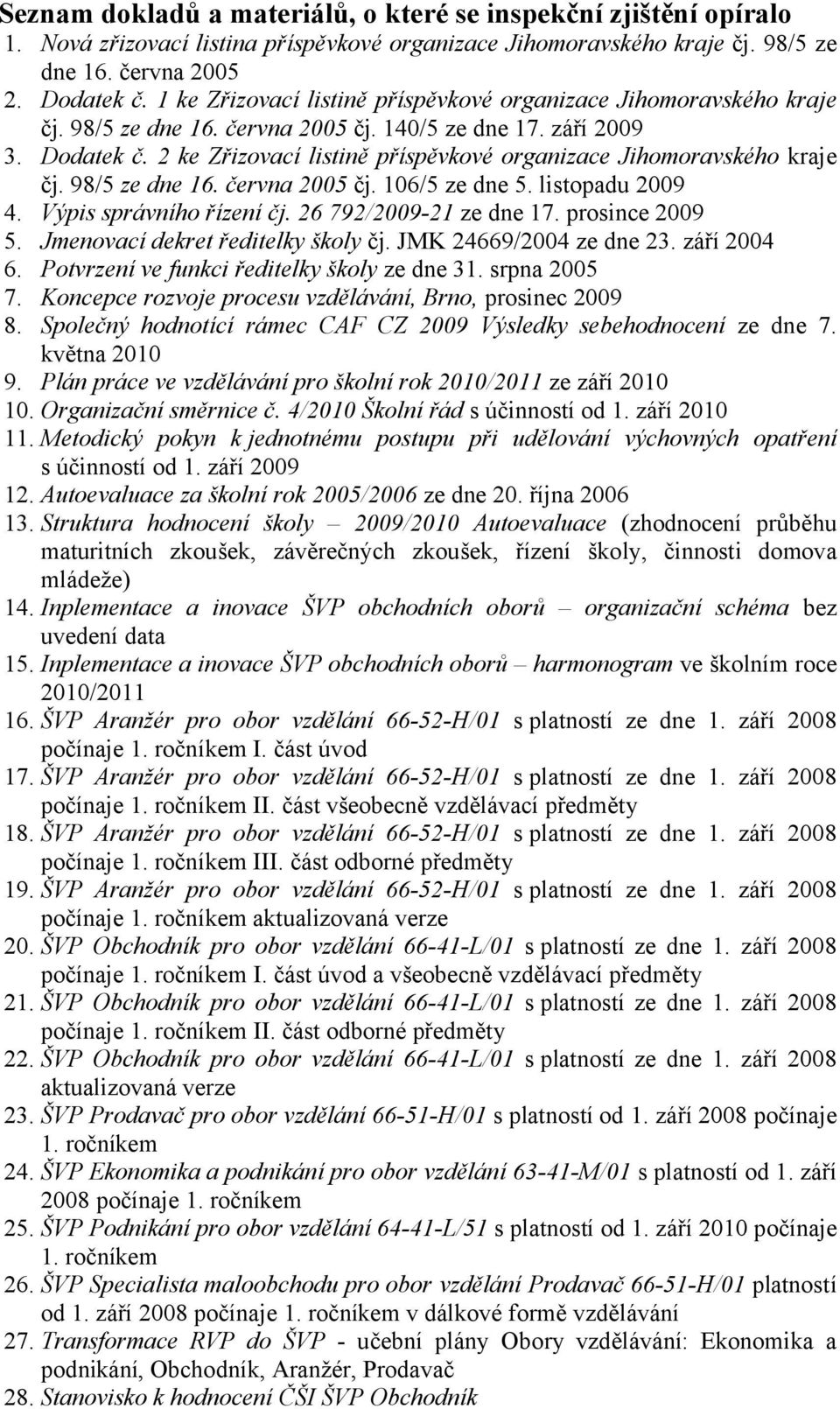 2 ke Zřizovací listině příspěvkové organizace Jihomoravského kraje čj. 98/5 ze dne 16. června 2005 čj. 106/5 ze dne 5. listopadu 2009 4. Výpis správního řízení čj. 26 792/2009-21 ze dne 17.