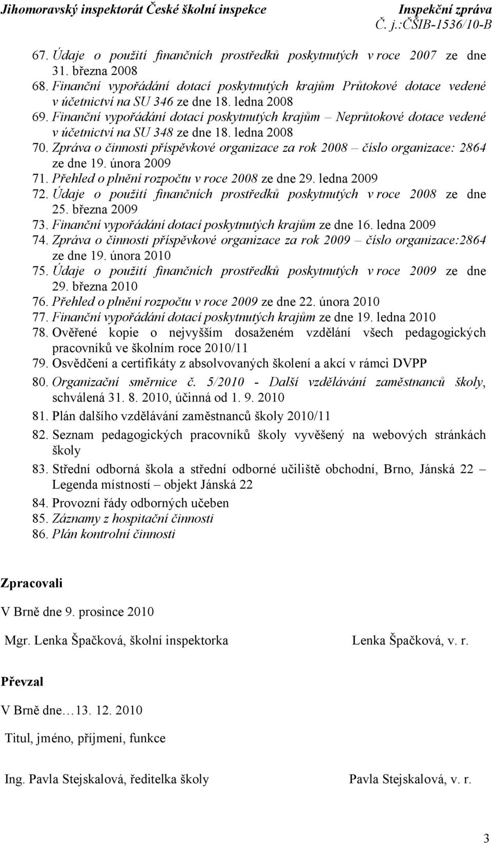 Zpráva o činnosti příspěvkové organizace za rok 2008 číslo organizace: 2864 ze dne 19. února 2009 71. Přehled o plnění rozpočtu v roce 2008 ze dne 29. ledna 2009 72.