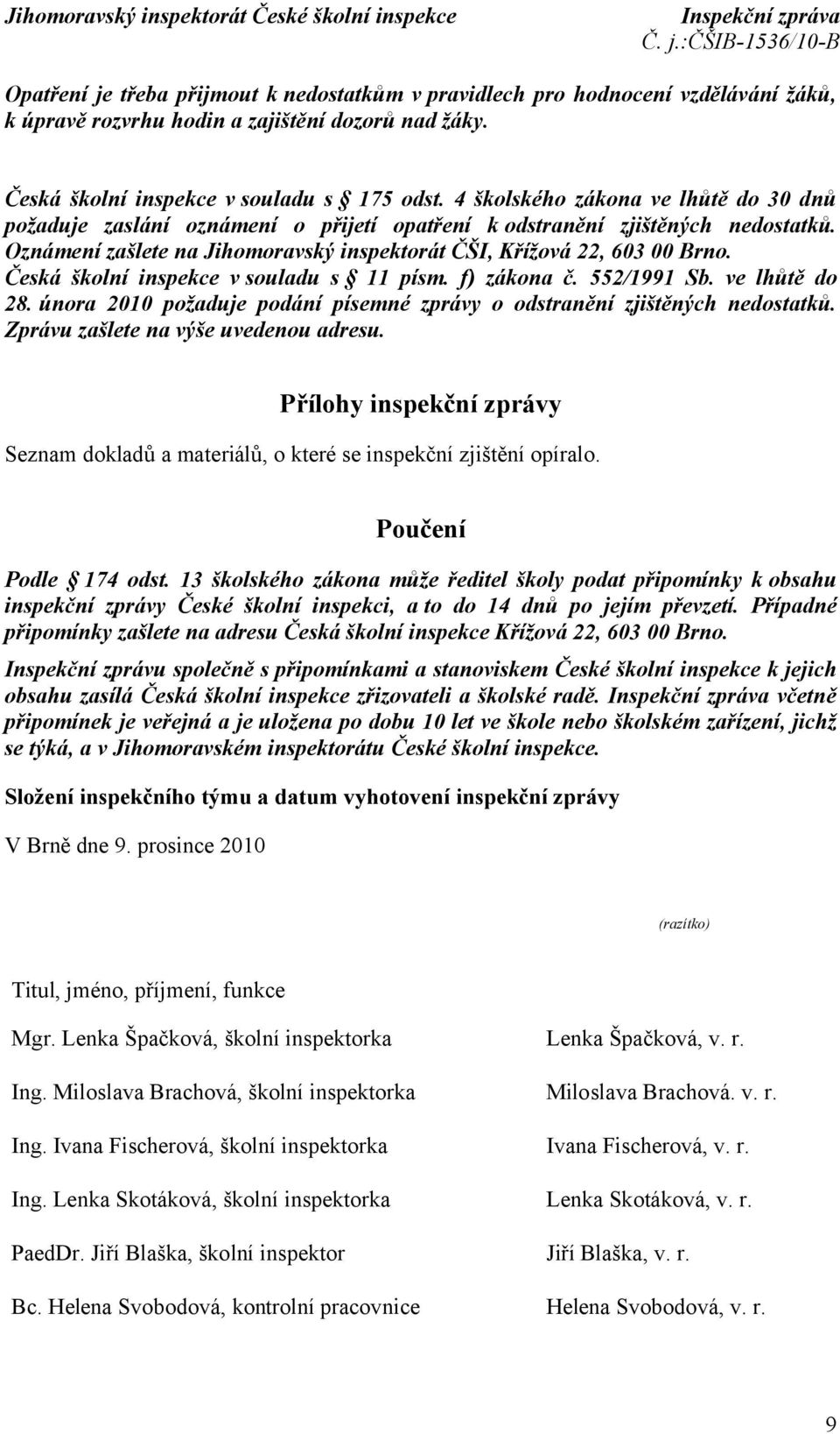 Česká školní inspekce v souladu s 11 písm. f) zákona č. 552/1991 Sb. ve lhůtě do 28. února 2010 požaduje podání písemné zprávy o odstranění zjištěných nedostatků.