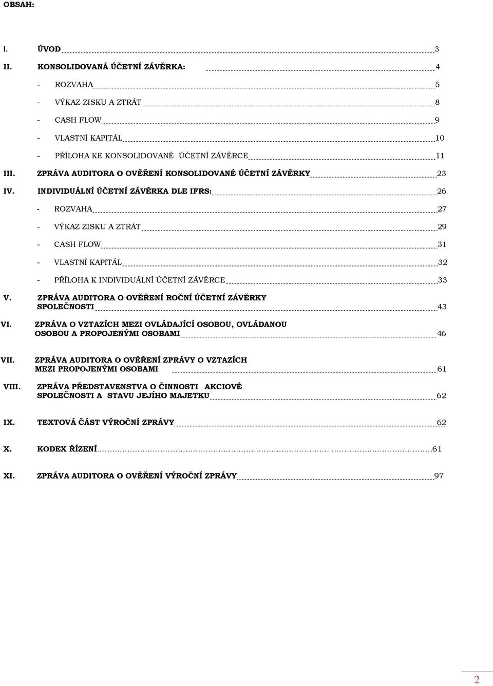 INDIVIDUÁLNÍ ÚČETNÍ ZÁVĚRKA DLE IFRS: 26 - ROZVAHA 27 - VÝKAZ ZISKU A ZTRÁT 29 - CASH FLOW 31 - VLASTNÍ KAPITÁL 32 - PŘÍLOHA K INDIVIDUÁLNÍ ÚČETNÍ ZÁVĚRCE 33 V.