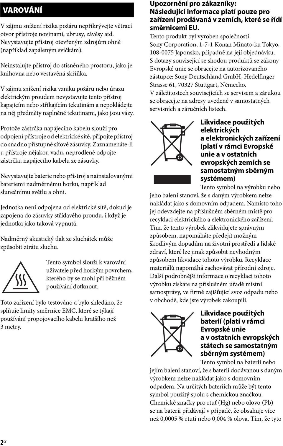 V zájmu snížení rizika vzniku požáru nebo úrazu elektrickým proudem nevystavujte tento přístroj kapajícím nebo stříkajícím tekutinám a nepokládejte na něj předměty naplněné tekutinami, jako jsou vázy.