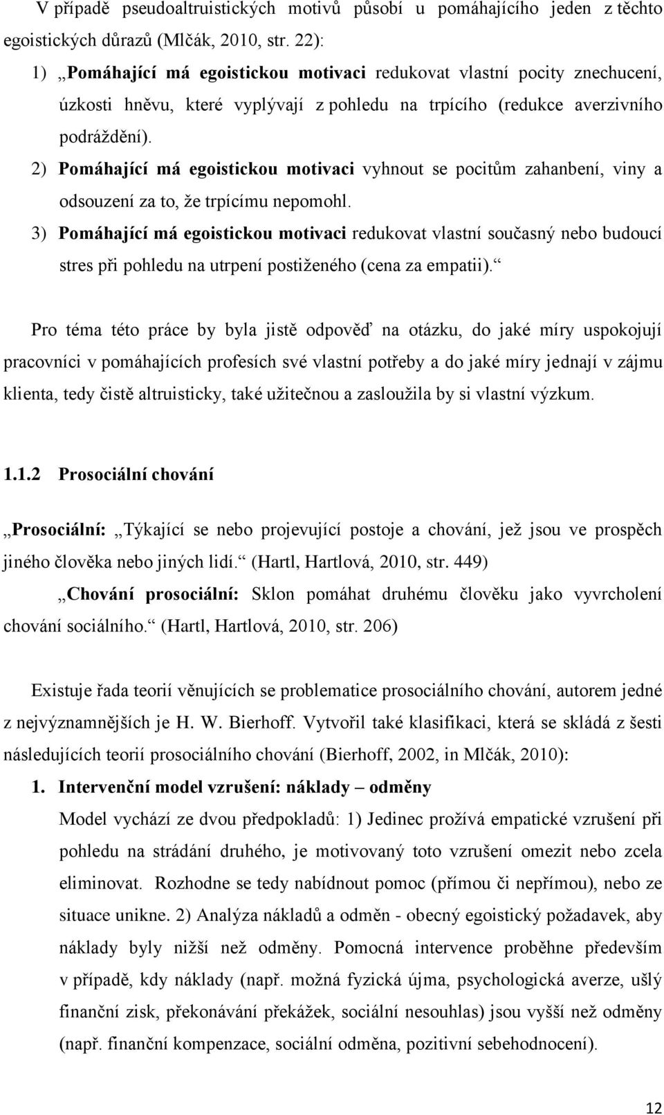 2) Pomáhající má egoistickou motivaci vyhnout se pocitům zahanbení, viny a odsouzení za to, že trpícímu nepomohl.