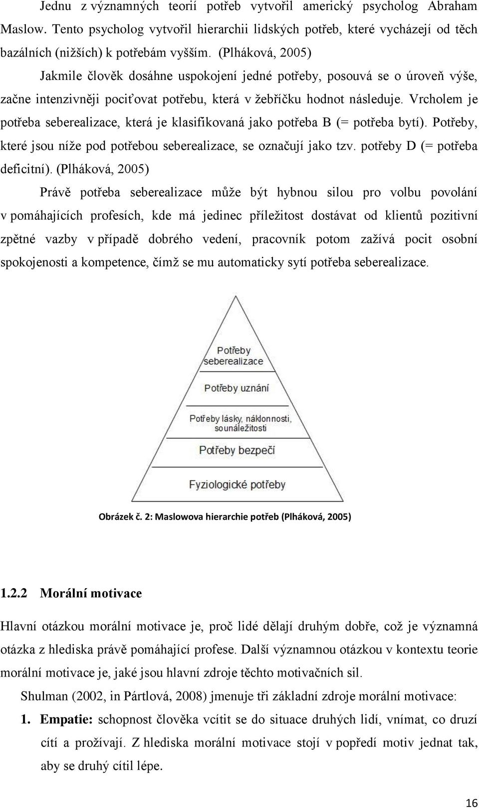 Vrcholem je potřeba seberealizace, která je klasifikovaná jako potřeba B (= potřeba bytí). Potřeby, které jsou níže pod potřebou seberealizace, se označují jako tzv. potřeby D (= potřeba deficitní).