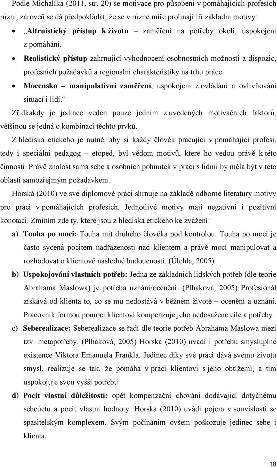 uspokojení z pomáhání. Realistický přístup zahrnující vyhodnocení osobnostních možností a dispozic, profesních požadavků a regionální charakteristiky na trhu práce.