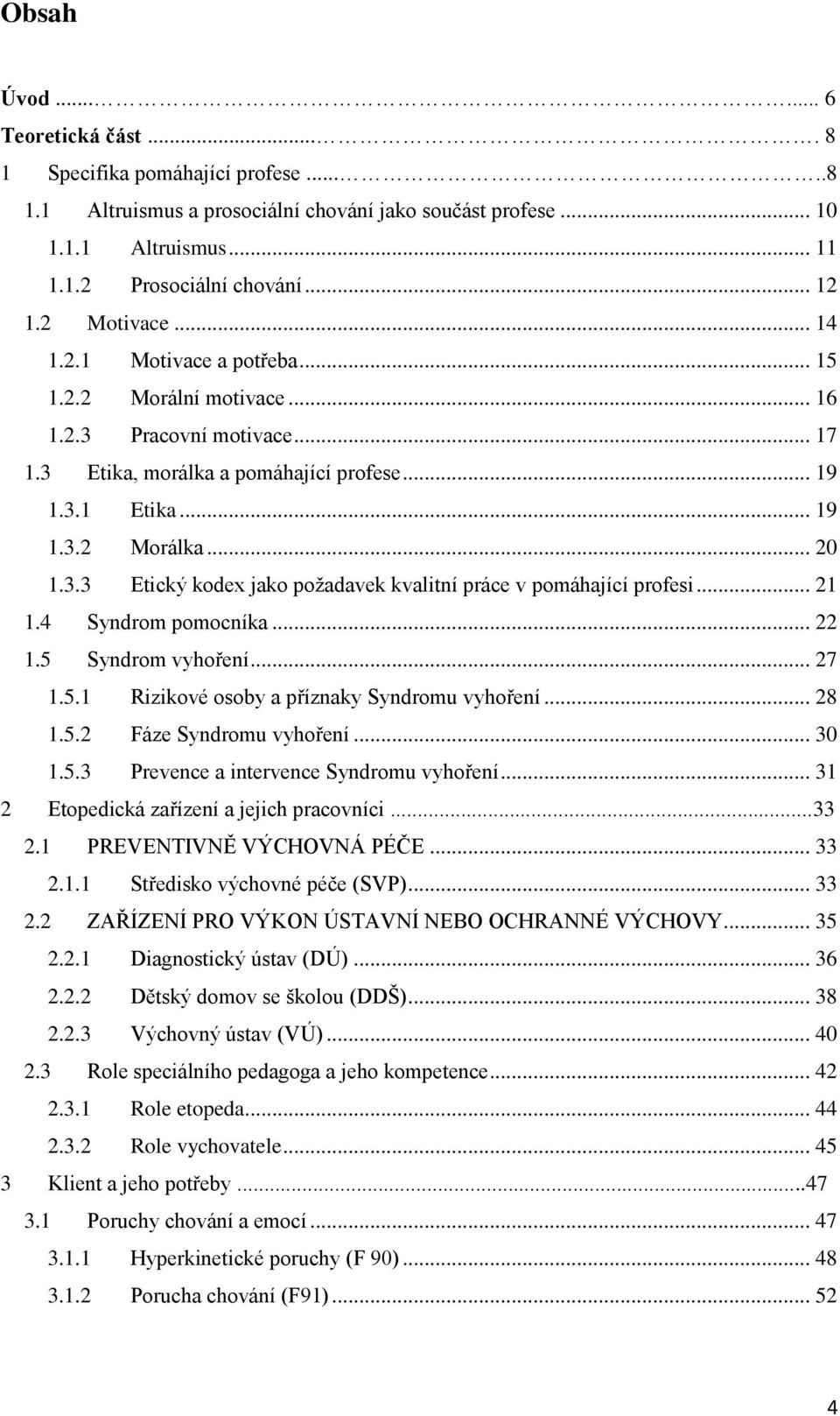 .. 21 1.4 Syndrom pomocníka... 22 1.5 Syndrom vyhoření... 27 1.5.1 Rizikové osoby a příznaky Syndromu vyhoření... 28 1.5.2 Fáze Syndromu vyhoření... 30 1.5.3 Prevence a intervence Syndromu vyhoření.