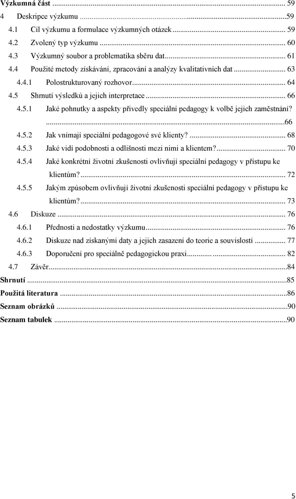 ...66 4.5.2 Jak vnímají speciální pedagogové své klienty?... 68 4.5.3 Jaké vidí podobnosti a odlišnosti mezi nimi a klientem?... 70 4.5.4 Jaké konkrétní životní zkušenosti ovlivňují speciální pedagogy v přístupu ke klientům?