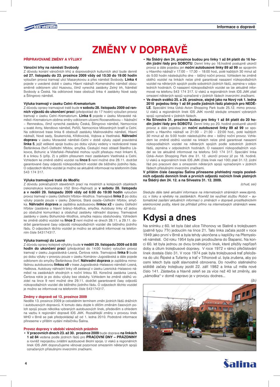 Linka 4 pojede v uvedené době v úseku Hlavní nádraží Komenského náměstí obousměrně odklonem ulicí Husovou, čímž vynechá zastávky Zelný trh, Náměstí Svobody a Česká.