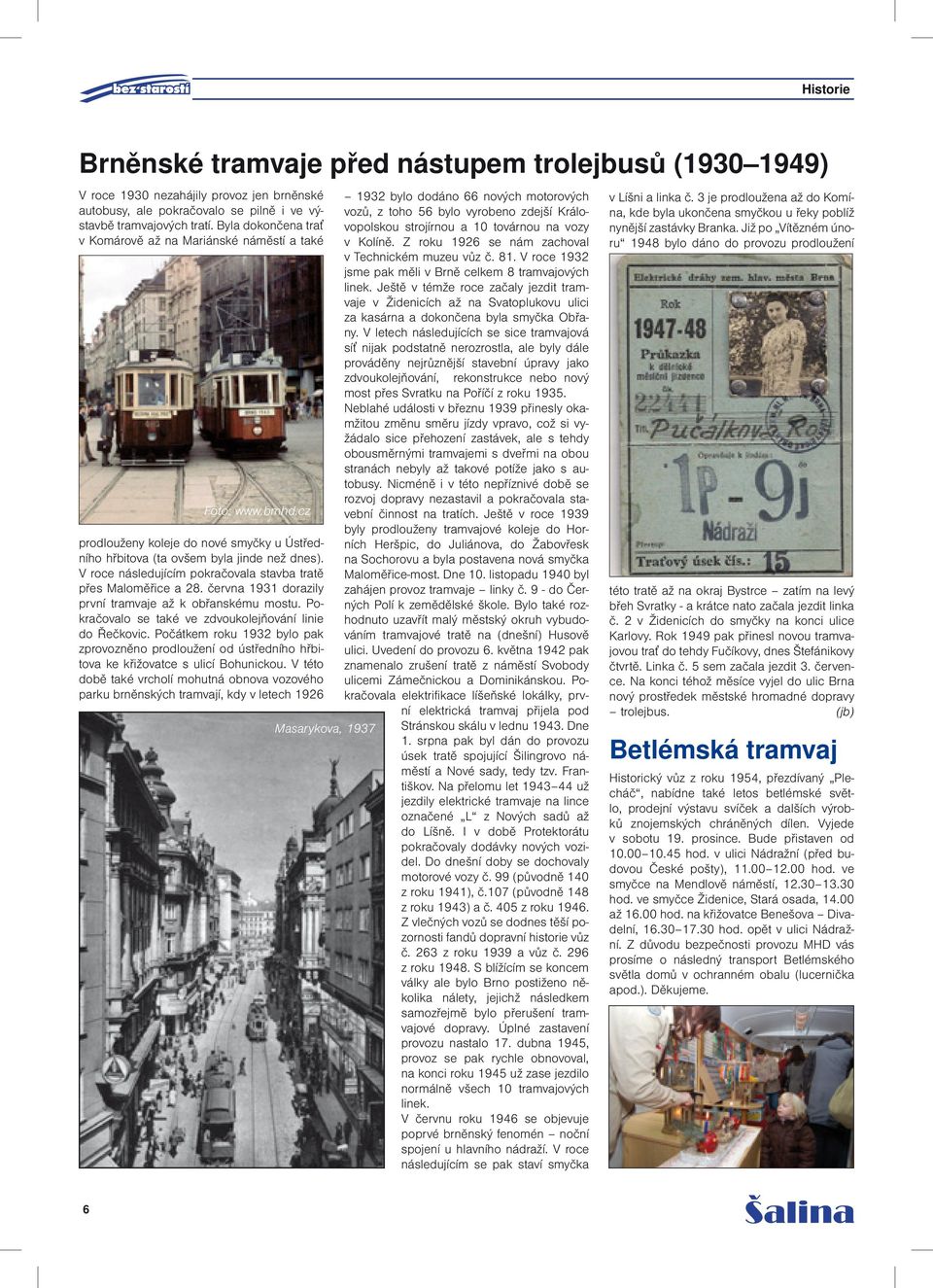 V roce následujícím pokračovala stavba tratě přes Maloměřice a 28. června 1931 dorazily první tramvaje až k obřanskému mostu. Pokračovalo se také ve zdvoukolejňování linie do Řečkovic.