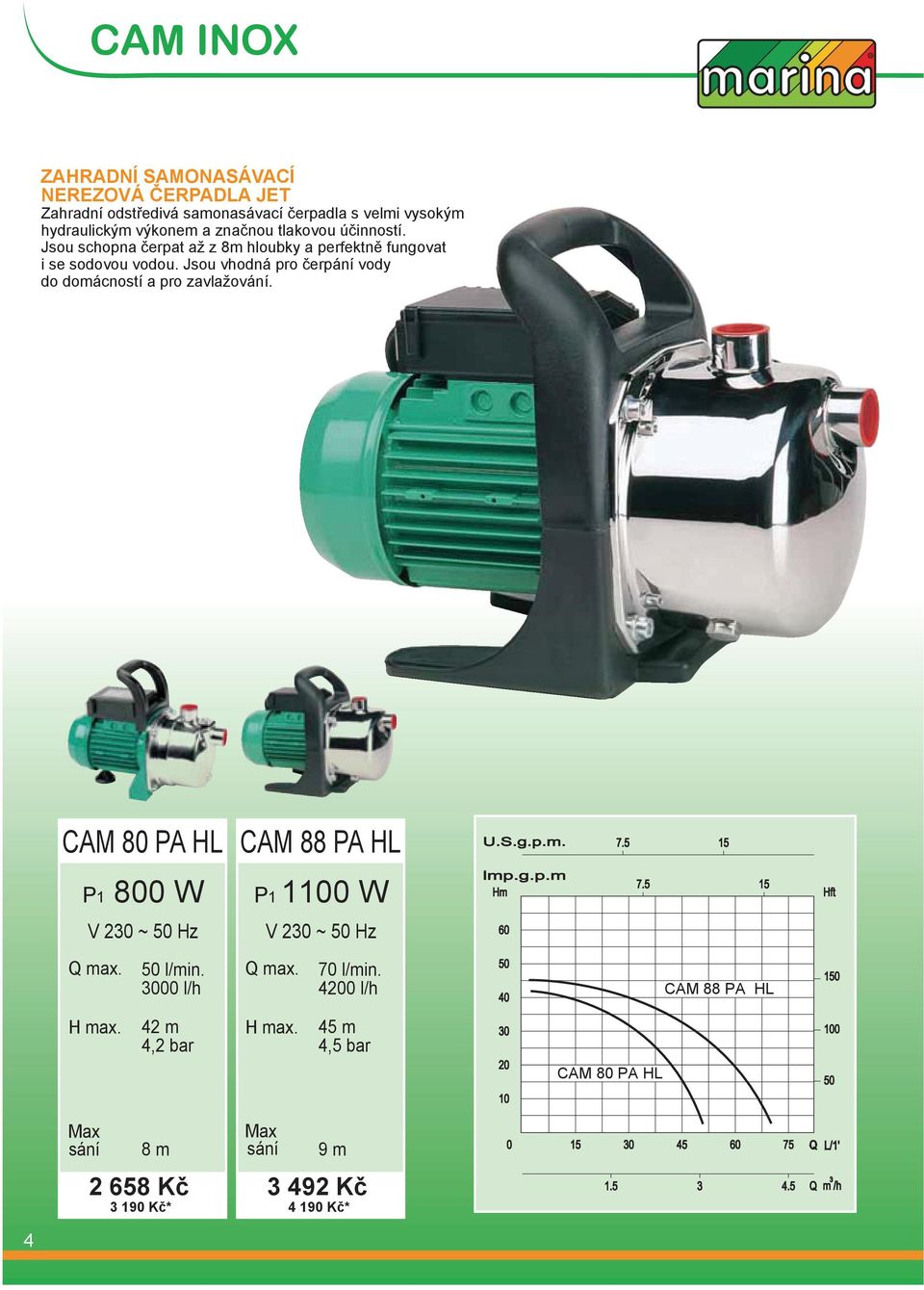 Jsou vhodná pro čerpání vody do domácností a pro zavlažování. CAM 80 PA HL P1 800 W CAM 88 PA HL P1 1100 W 50 l/min.