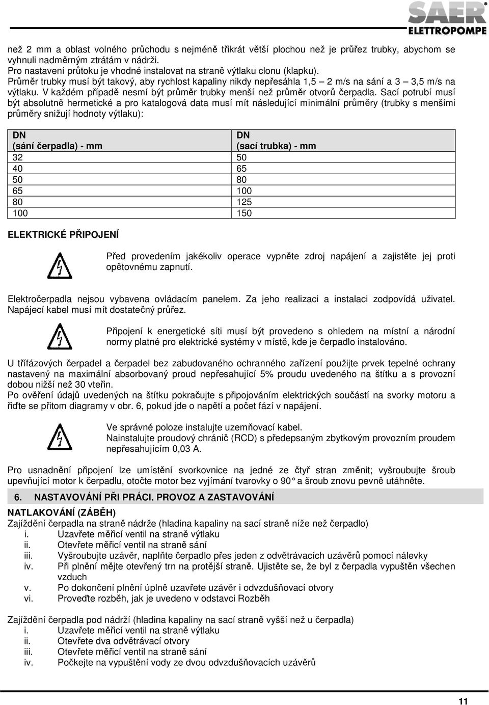 V každém případě nesmí být průměr trubky menší než průměr otvorů čerpadla.