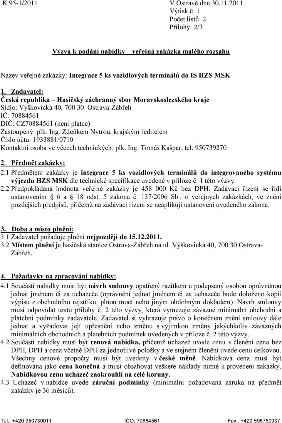 Zadavatel: Česká republika Hasičský záchranný sbor Moravskoslezského kraje Sídlo: Výškovická 40, 700 30 Ostrava-Zábřeh IČ: 70884561 DIČ: CZ70884561 (není plátce) Zastoupený: plk. Ing.