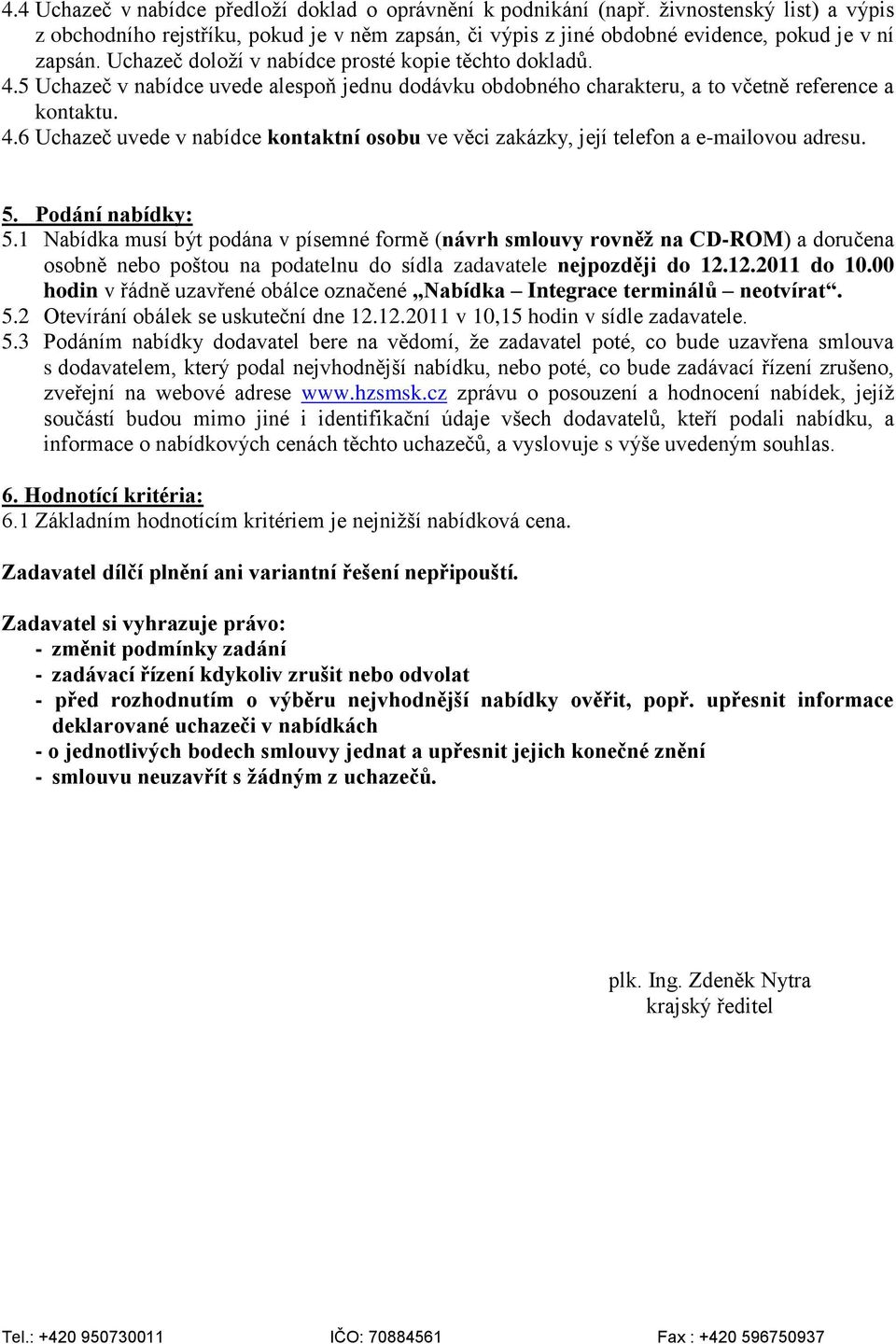 5. Podání nabídky: 5.1 Nabídka musí být podána v písemné formě (návrh smlouvy rovněž na CD-ROM) a doručena osobně nebo poštou na podatelnu do sídla zadavatele nejpozději do 12.12.2011 do 10.