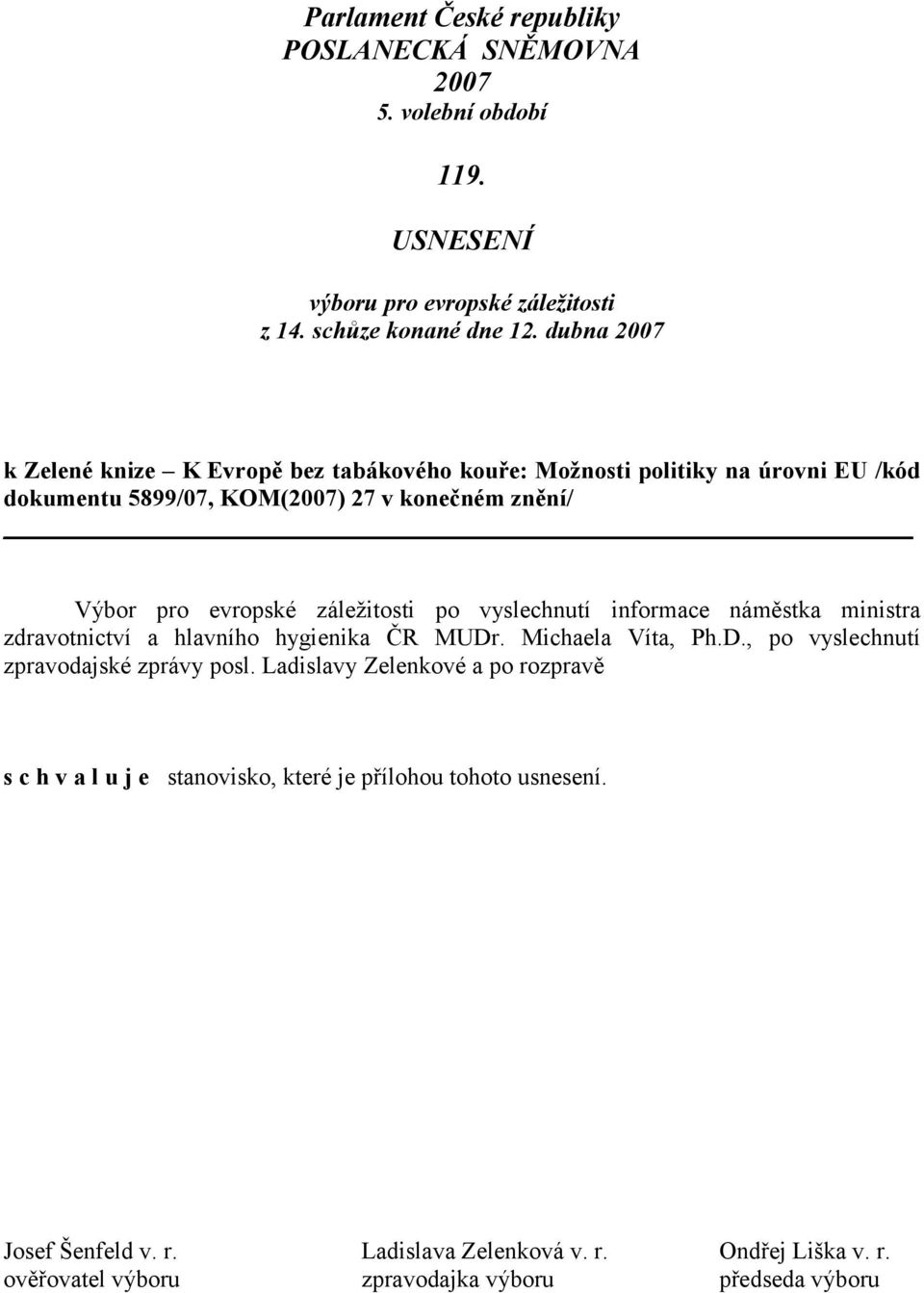 záležitosti po vyslechnutí informace náměstka ministra zdravotnictví a hlavního hygienika ČR MUDr. Michaela Víta, Ph.D., po vyslechnutí zpravodajské zprávy posl.