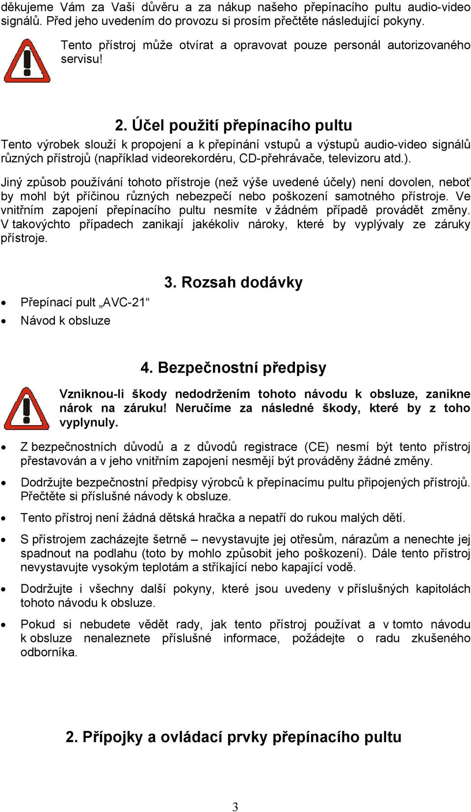 Účel použití přepínacího pultu Tento výrobek slouží k propojení a k přepínání vstupů a výstupů audio-video signálů různých přístrojů (například videorekordéru, CD-přehrávače, televizoru atd.).